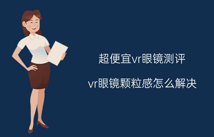 超便宜vr眼镜测评 vr眼镜颗粒感怎么解决？